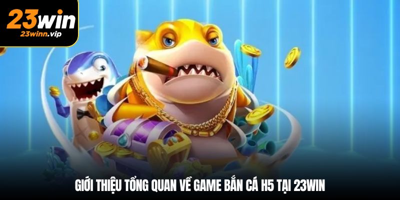 Giới thiệu tổng quan về game bắn cá H5 tại 23win