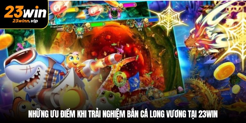 Những ưu điểm khi trải nghiệm bắn cá long vương tại 23win