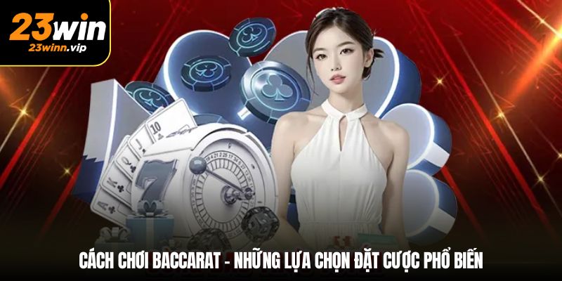 Cách chơi baccarat – Những lựa chọn đặt cược phổ biến