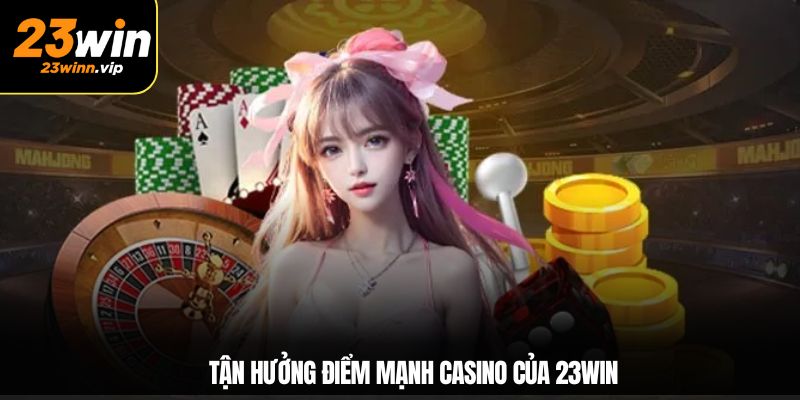 Tận hưởng điểm mạnh casino của 23WIN