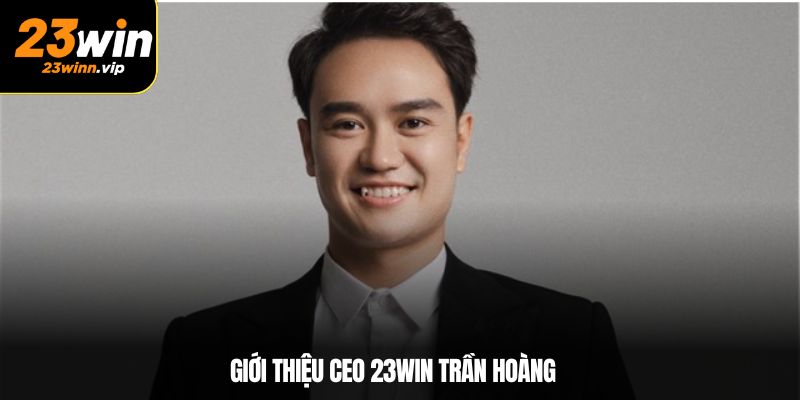 Giới thiệu CEO 23win Trần Hoàng