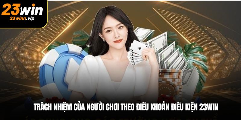 Trách nhiệm của người chơi theo điều khoản điều kiện 23WIN