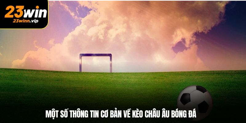 Một số thông tin cơ bản về kèo châu Âu bóng đá