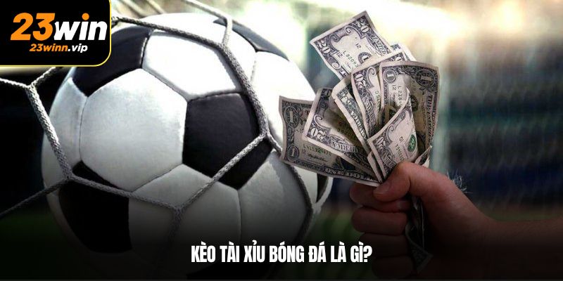 Kèo tài xỉu bóng đá là gì?