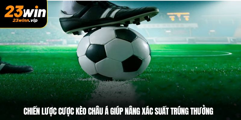 Chiến lược cược kèo châu Á giúp nâng xác suất trúng thưởng