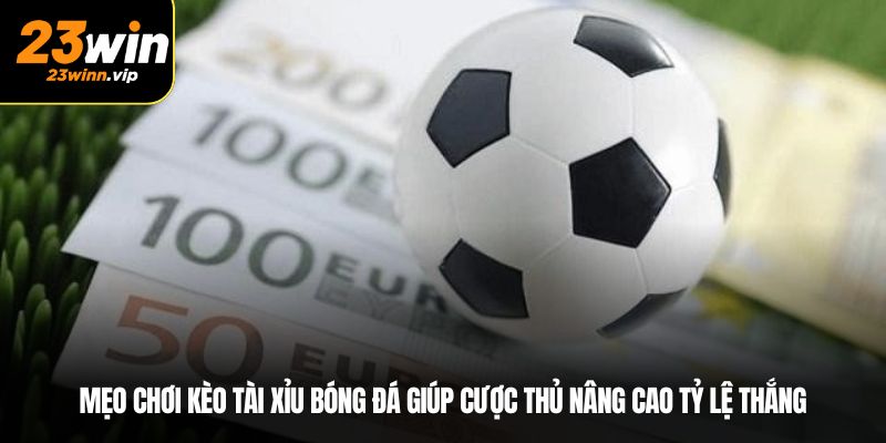 Mẹo chơi kèo tài xỉu bóng đá giúp cược thủ nâng cao tỷ lệ thắng