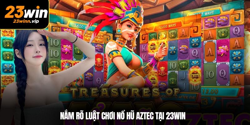 Nắm rõ luật chơi nổ hũ Aztec tại 23WIN