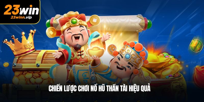 Chiến lược chơi nổ hũ Thần Tài hiệu quả