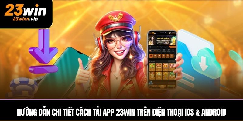 Hướng dẫn chi tiết cách tải app 23WIN trên điện thoại iOS & Android